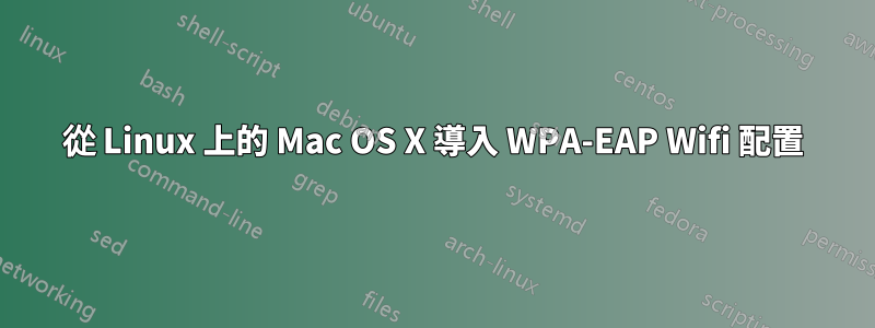 從 Linux 上的 Mac OS X 導入 WPA-EAP Wifi 配置