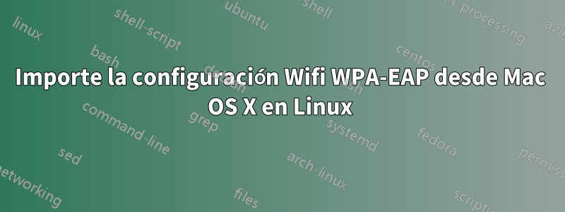 Importe la configuración Wifi WPA-EAP desde Mac OS X en Linux