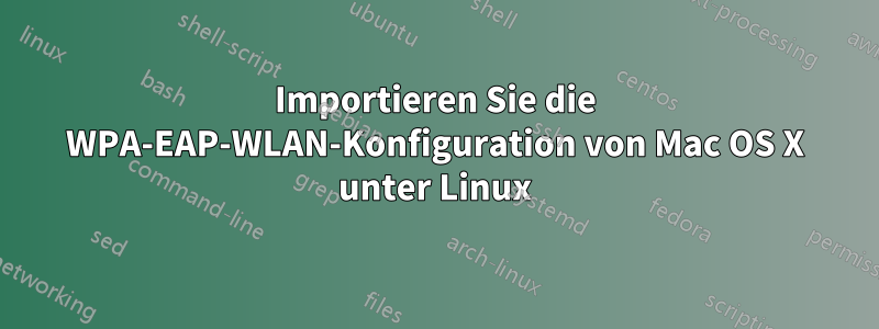 Importieren Sie die WPA-EAP-WLAN-Konfiguration von Mac OS X unter Linux