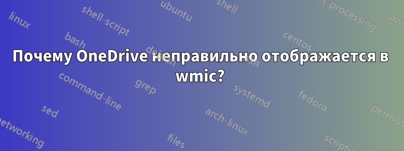 Почему OneDrive неправильно отображается в wmic?