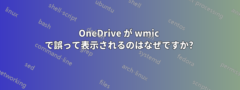 OneDrive が wmic で誤って表示されるのはなぜですか?