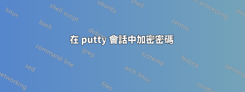 在 putty 會話中加密密碼