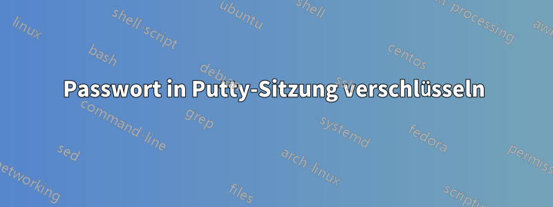 Passwort in Putty-Sitzung verschlüsseln