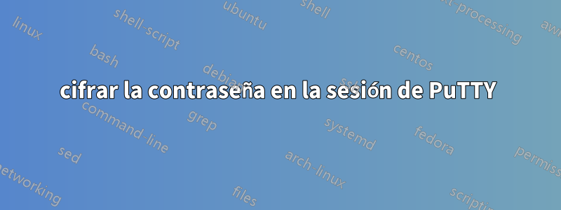 cifrar la contraseña en la sesión de PuTTY