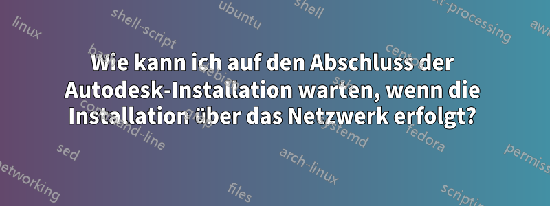 Wie kann ich auf den Abschluss der Autodesk-Installation warten, wenn die Installation über das Netzwerk erfolgt?