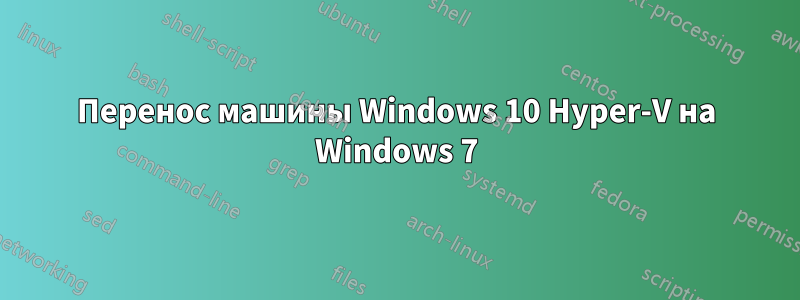 Перенос машины Windows 10 Hyper-V на Windows 7