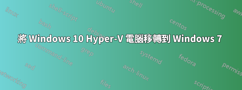 將 Windows 10 Hyper-V 電腦移轉到 Windows 7