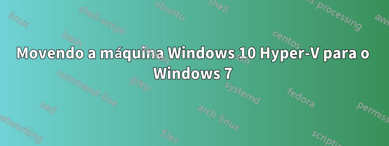 Movendo a máquina Windows 10 Hyper-V para o Windows 7