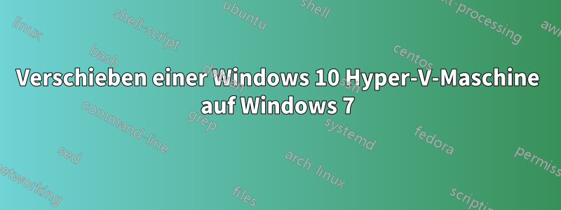 Verschieben einer Windows 10 Hyper-V-Maschine auf Windows 7