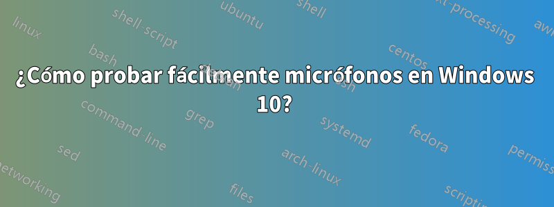 ¿Cómo probar fácilmente micrófonos en Windows 10?