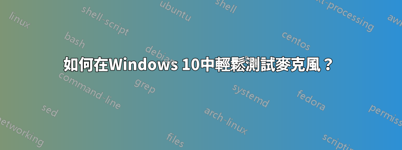 如何在Windows 10中輕鬆測試麥克風？