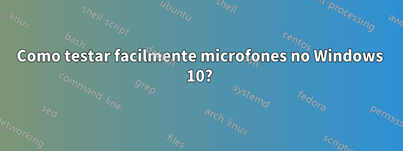 Como testar facilmente microfones no Windows 10?