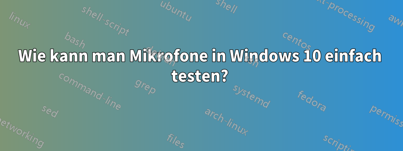 Wie kann man Mikrofone in Windows 10 einfach testen?