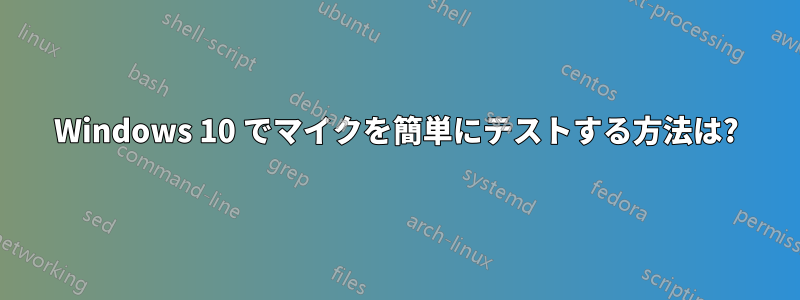 Windows 10 でマイクを簡単にテストする方法は?