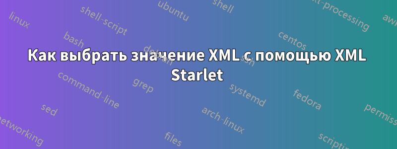 Как выбрать значение XML с помощью XML Starlet