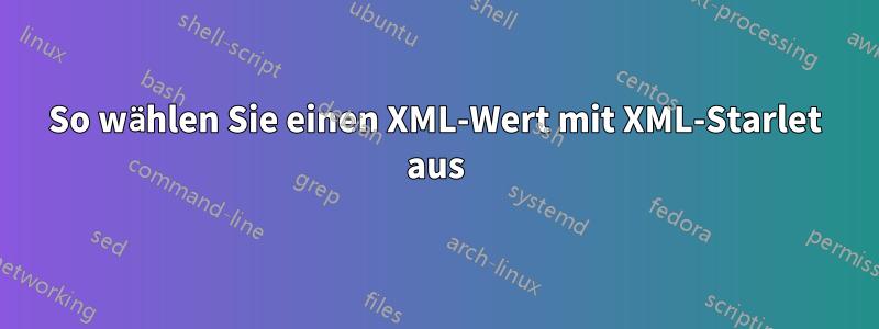 So wählen Sie einen XML-Wert mit XML-Starlet aus