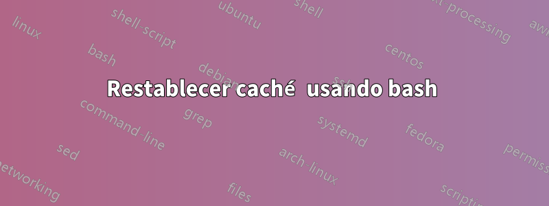 Restablecer caché usando bash