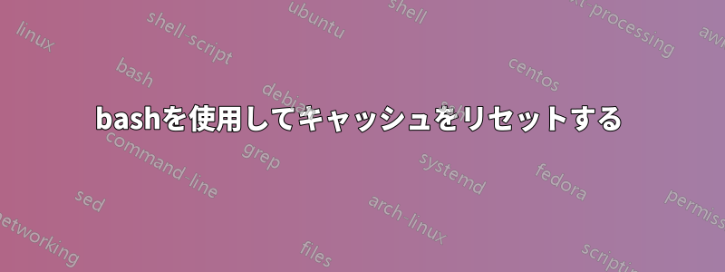 bashを使用してキャッシュをリセットする