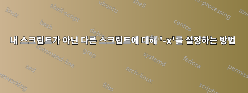 내 스크립트가 아닌 다른 스크립트에 대해 '-x'를 설정하는 방법