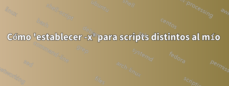 Cómo 'establecer -x' para scripts distintos al mío