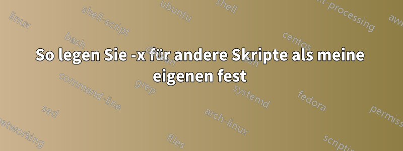 So legen Sie -x für andere Skripte als meine eigenen fest