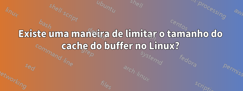 Existe uma maneira de limitar o tamanho do cache do buffer no Linux?