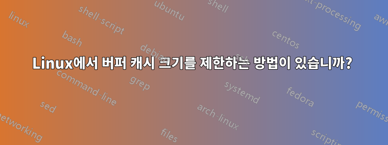 Linux에서 버퍼 캐시 크기를 제한하는 방법이 있습니까?