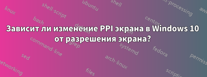 Зависит ли изменение PPI экрана в Windows 10 от разрешения экрана?