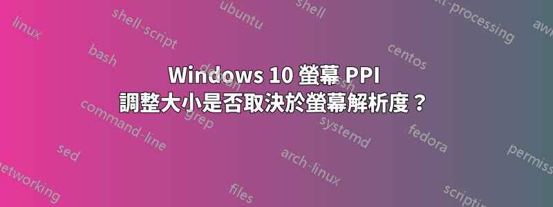 Windows 10 螢幕 PPI 調整大小是否取決於螢幕解析度？