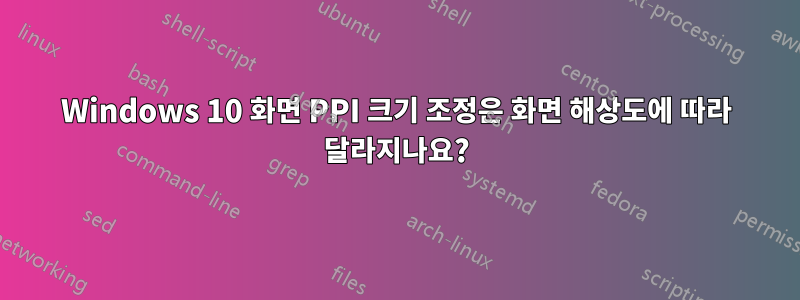 Windows 10 화면 PPI 크기 조정은 화면 해상도에 따라 달라지나요?