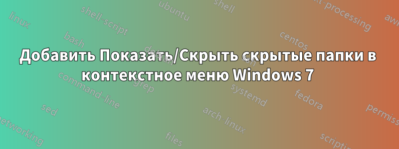 Добавить Показать/Скрыть скрытые папки в контекстное меню Windows 7