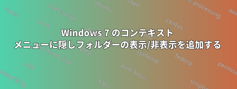 Windows 7 のコンテキスト メニューに隠しフォルダーの表示/非表示を追加する