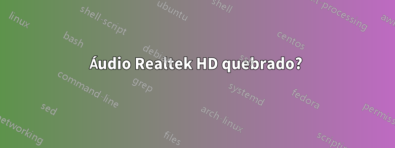 Áudio Realtek HD quebrado?