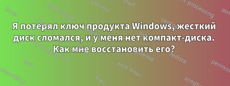 Я потерял ключ продукта Windows, жесткий диск сломался, и у меня нет компакт-диска. Как мне восстановить его?