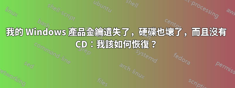 我的 Windows 產品金鑰遺失了，硬碟也壞了，而且沒有 CD：我該如何恢復？