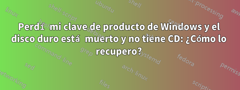 Perdí mi clave de producto de Windows y el disco duro está muerto y no tiene CD: ¿Cómo lo recupero?