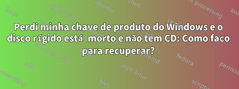 Perdi minha chave de produto do Windows e o disco rígido está morto e não tem CD: Como faço para recuperar?