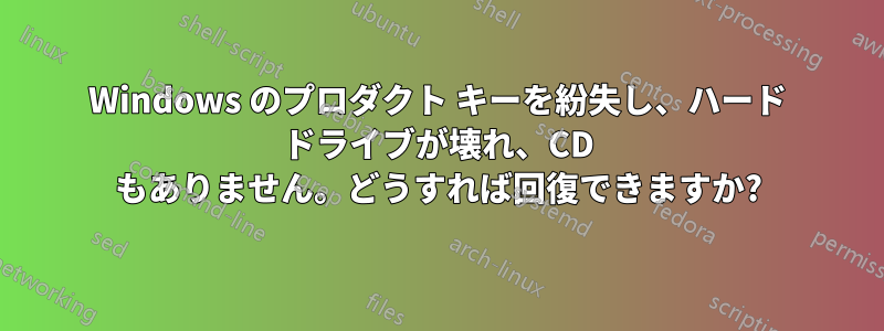 Windows のプロダクト キーを紛失し、ハード ドライブが壊れ、CD もありません。どうすれば回復できますか?