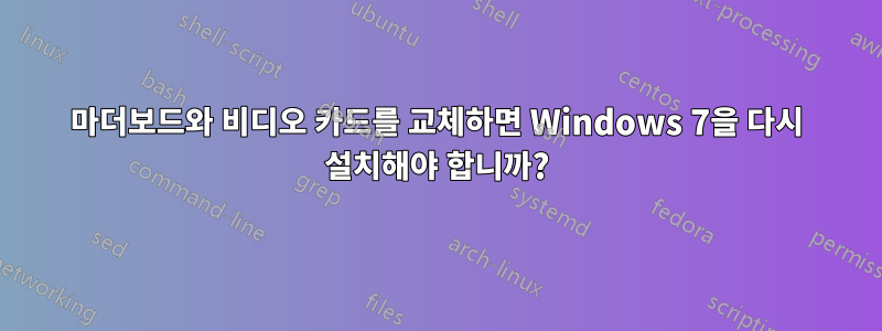 마더보드와 비디오 카드를 교체하면 Windows 7을 다시 설치해야 합니까?