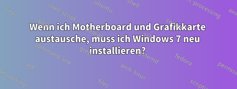 Wenn ich Motherboard und Grafikkarte austausche, muss ich Windows 7 neu installieren?