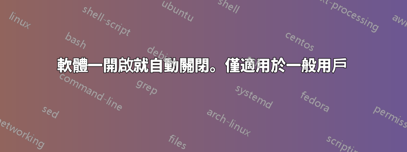 軟體一開啟就自動關閉。僅適用於一般用戶