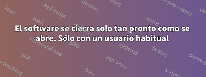 El software se cierra solo tan pronto como se abre. Sólo con un usuario habitual