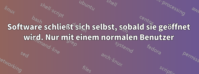 Software schließt sich selbst, sobald sie geöffnet wird. Nur mit einem normalen Benutzer