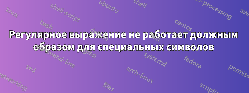 Регулярное выражение не работает должным образом для специальных символов