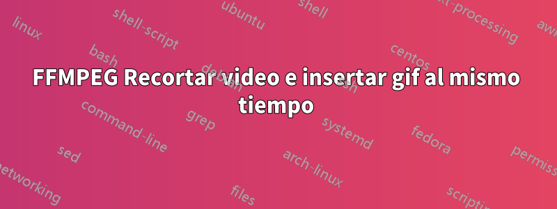 FFMPEG Recortar video e insertar gif al mismo tiempo