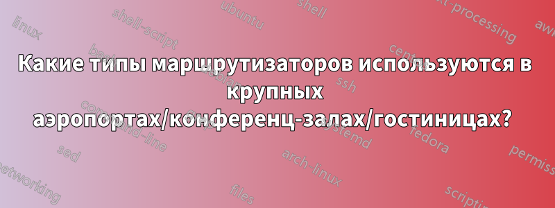 Какие типы маршрутизаторов используются в крупных аэропортах/конференц-залах/гостиницах? 