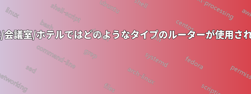 大規模な空港/会議室/ホテルではどのようなタイプのルーターが使用されていますか? 