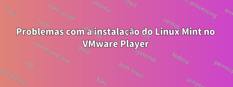 Problemas com a instalação do Linux Mint no VMware Player