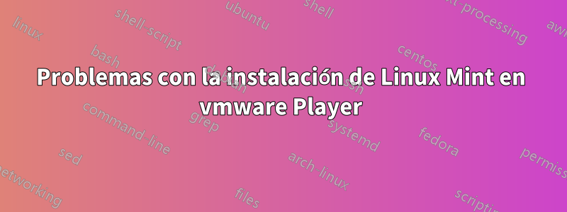 Problemas con la instalación de Linux Mint en vmware Player