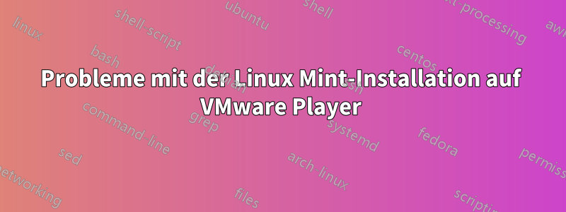 Probleme mit der Linux Mint-Installation auf VMware Player